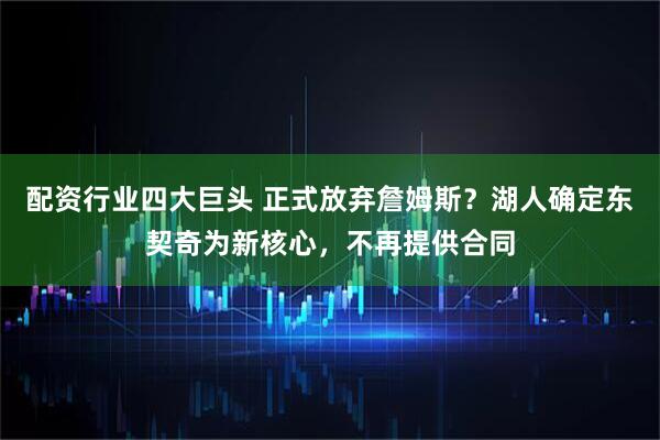 配资行业四大巨头 正式放弃詹姆斯？湖人确定东契奇为新核心，不再提供合同