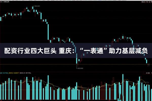 配资行业四大巨头 重庆：“一表通”助力基层减负
