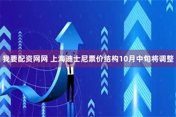 我要配资网网 上海迪士尼票价结构10月中旬将调整