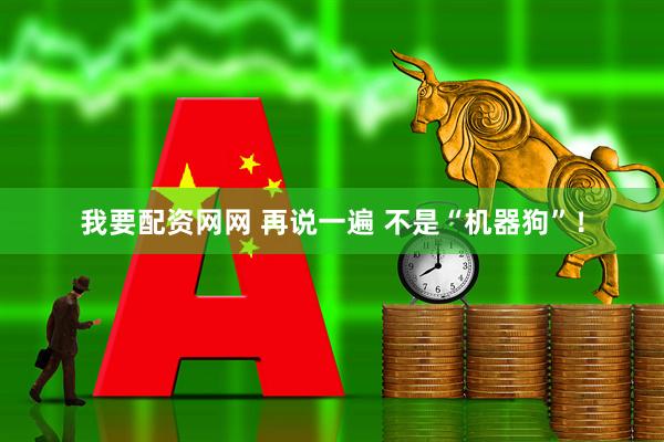 我要配资网网 再说一遍 不是“机器狗”！